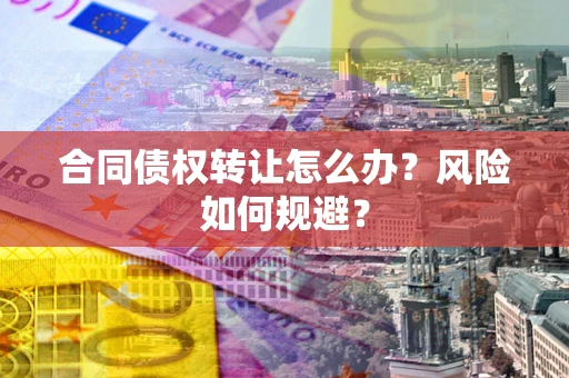 济南合同债权转让怎么办？风险如何规避？