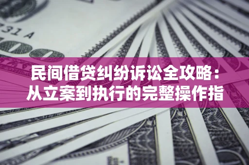 济南民间借贷纠纷诉讼全攻略：从立案到执行的完整操作指南