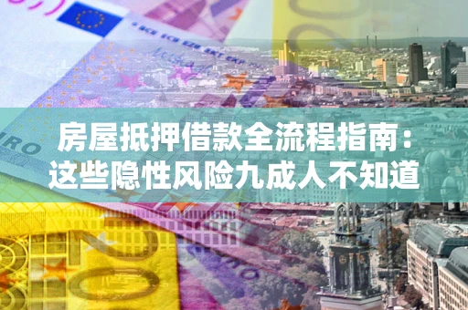 济南房屋抵押借款全流程指南：这些隐性风险九成人不知道