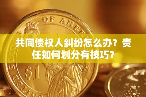济南共同债权人纠纷怎么办？责任如何划分有技巧？