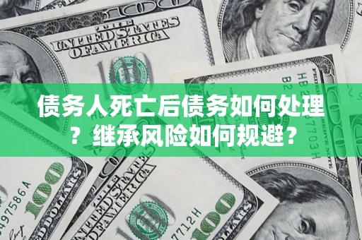 济南债务人死亡后债务如何处理？继承风险如何规避？