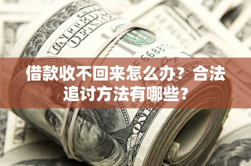 济南借款收不回来怎么办？合法追讨方法有哪些？