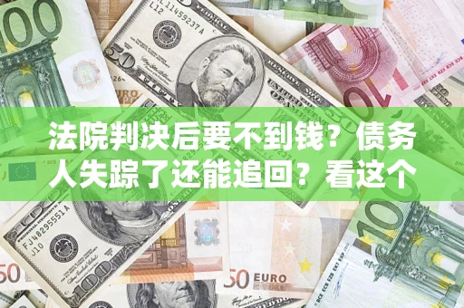济南法院判决后要不到钱？债务人失踪了还能追回？看这个方法！