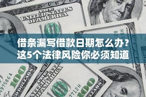 济南借条漏写借款日期怎么办？这5个法律风险你必须知道