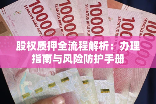济南股权质押全流程解析：办理指南与风险防护手册
