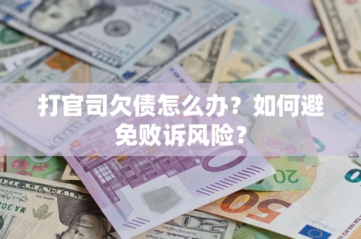 济南打官司欠债怎么办？如何避免败诉风险？