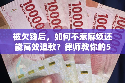济南被欠钱后，如何不惹麻烦还能高效追款？律师教你的5步合法讨债法