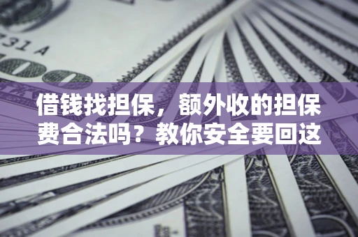 济南借钱找担保，额外收的担保费合法吗？教你安全要回这笔钱
