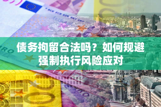 济南债务拘留合法吗？如何规避强制执行风险应对