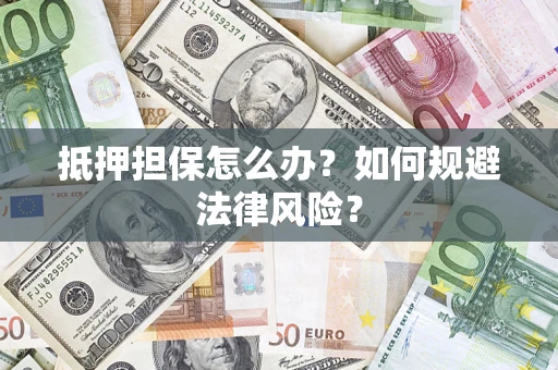济南抵押担保怎么办？如何规避法律风险？