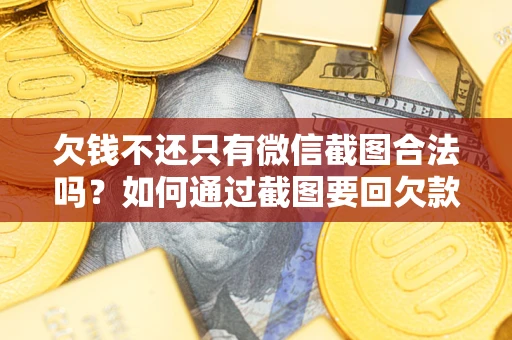 济南欠钱不还只有微信截图合法吗？如何通过截图要回欠款？