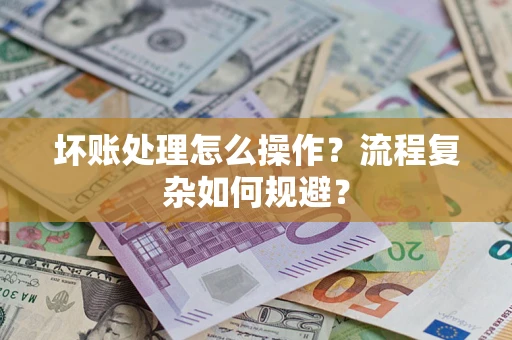 济南坏账处理怎么操作？流程复杂如何规避？
