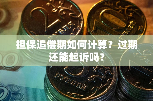 济南担保追偿期如何计算？过期还能起诉吗？