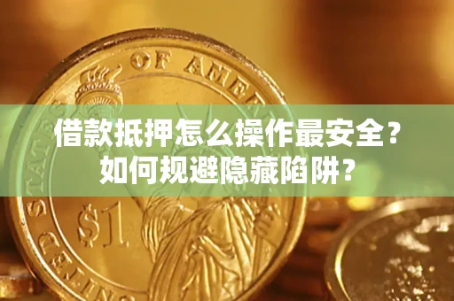 济南借款抵押怎么操作最安全？如何规避隐藏陷阱？