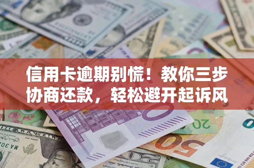 济南信用卡逾期别慌！教你三步协商还款，轻松避开起诉风险