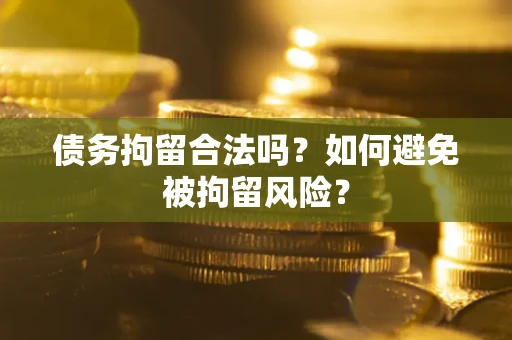 济南债务拘留合法吗？如何避免被拘留风险？