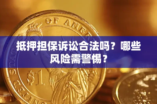 济南抵押担保诉讼合法吗？哪些风险需警惕？