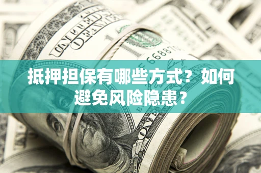 济南抵押担保有哪些方式？如何避免风险隐患？