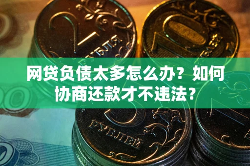 济南网贷负债太多怎么办？如何协商还款才不违法？