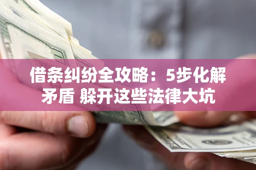 济南借条纠纷全攻略：5步化解矛盾 躲开这些法律大坑