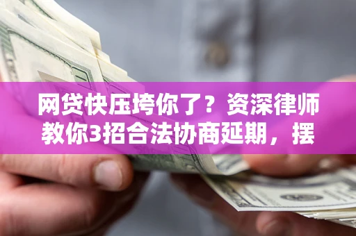 济南网贷快压垮你了？资深律师教你3招合法协商延期，摆脱暴力催收！