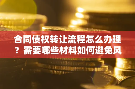 济南合同债权转让流程怎么办理？需要哪些材料如何避免风险？