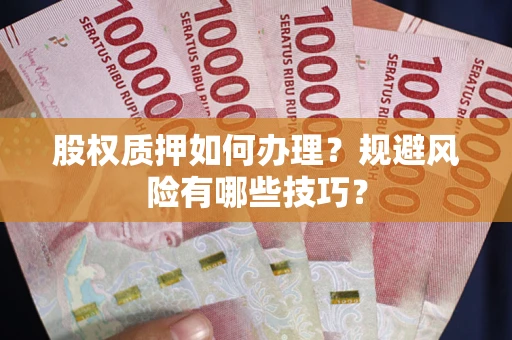 济南股权质押如何办理？规避风险有哪些技巧？