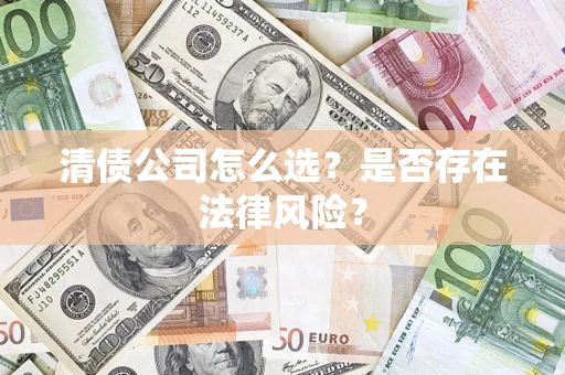 济南清债公司怎么选？是否存在法律风险？