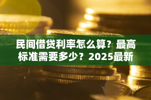 济南民间借贷利率怎么算？最高标准需要多少？2025最新避坑指南