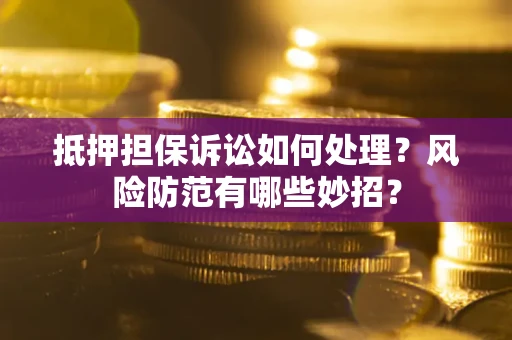 济南抵押担保诉讼如何处理？风险防范有哪些妙招？