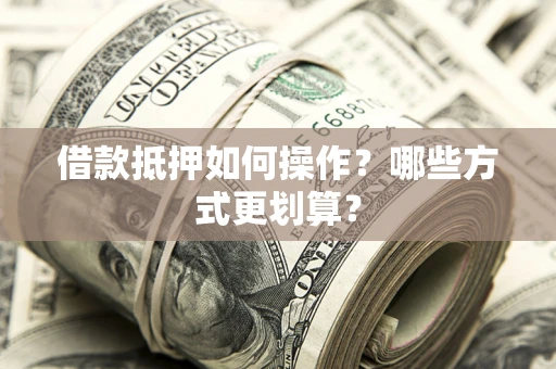 济南借款抵押如何操作？哪些方式更划算？