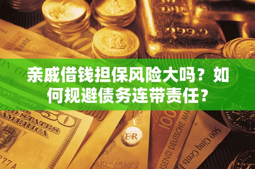 济南亲戚借钱担保风险大吗？如何规避债务连带责任？